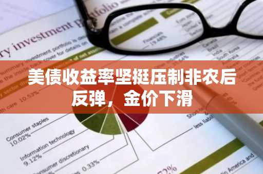 美债收益率坚挺压制非农后反弹,金价下滑