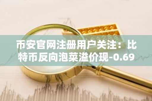 币安官网注册用户关注：比特币反向泡菜溢价现-0.69%