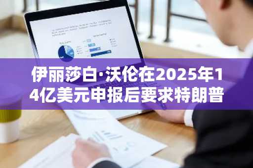 伊丽莎白·沃伦在2025年14亿美元申报后要求特朗普披露新的加密货币收入