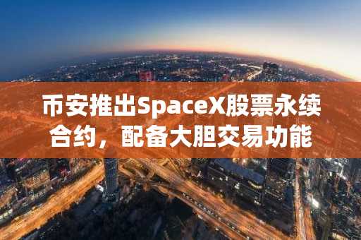 币安推出SpaceX股票永续合约,配备大胆交易功能
