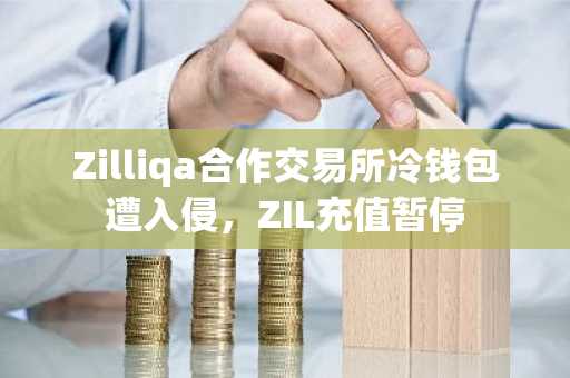 Zilliqa合作交易所冷钱包遭入侵,ZIL充值暂停