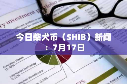 今日柴犬币(SHIB)新闻:7月17日
