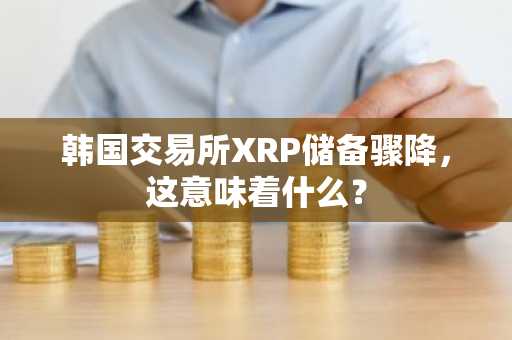 韩国交易所XRP储备骤降,这意味着什么?