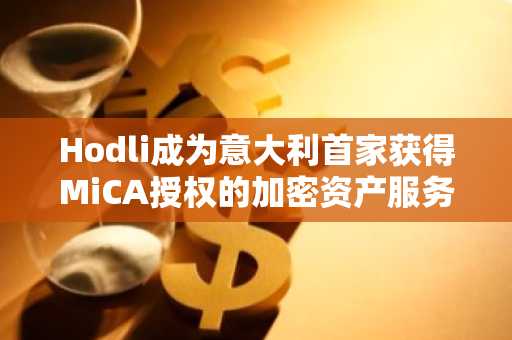 Hodli成为意大利首家获得MiCA授权的加密资产服务商…