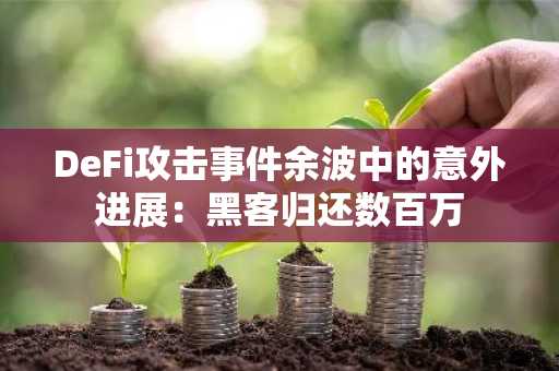 DeFi攻击事件余波中的意外进展:黑客归还数百万