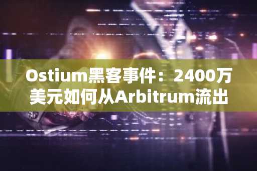 Ostium黑客事件:2400万美元如何从Arbitrum流出?用户能否追回资金?