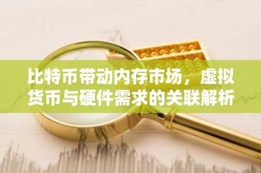 比特币带动内存市场,虚拟货币与硬件需求的关联解析