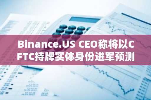 Binance.US CEO称将以CFTC持牌实体身份进军预测市场