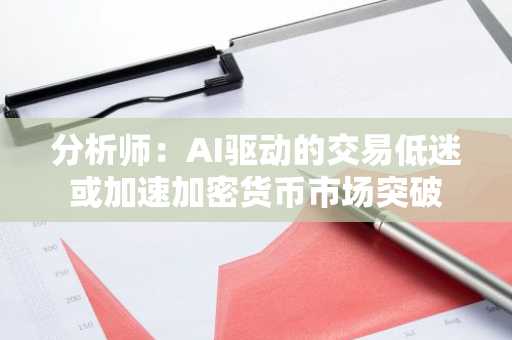 分析师：AI驱动的交易低迷或加速加密货币市场突破