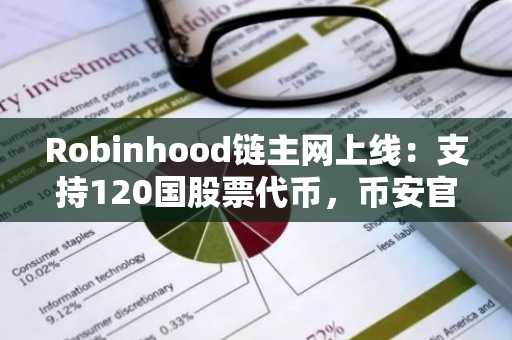 Robinhood链主网上线:支持120国股票代币,币安官方下载快速注册参与