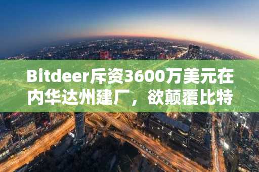 Bitdeer斥资3600万美元在内华达州建厂,欲颠覆比特币挖矿格局