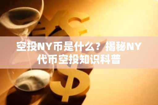 空投NY币是什么？揭秘NY代币空投知识科普