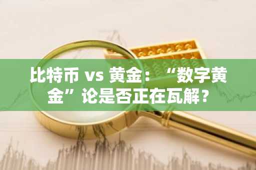 比特币 vs 黄金:“数字黄金”论是否正在瓦解?