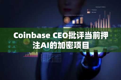 Coinbase CEO批评当前押注AI的加密项目