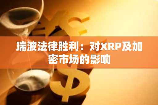 瑞波法律胜利：对XRP及加密市场的影响