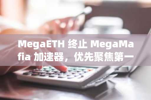 MegaETH 终止 MegaMafia 加速器,优先聚焦第一方应用