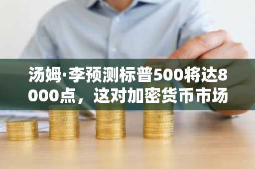 汤姆·李预测标普500将达8000点,这对加密货币市场意味着什么