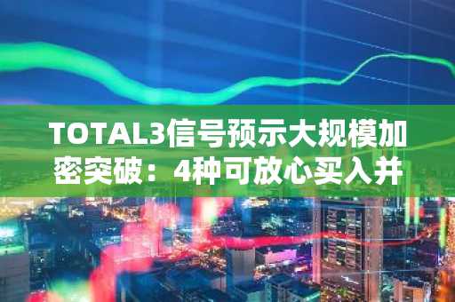 TOTAL3信号预示大规模加密突破:4种可放心买入并持有的山寨币