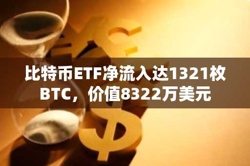 比特币ETF净流入达1321枚BTC,价值8322万美元