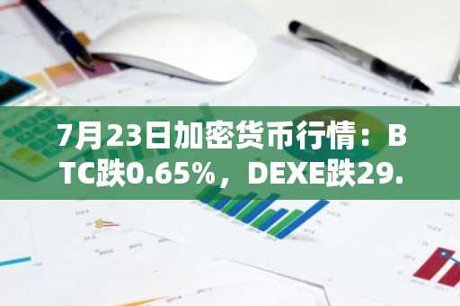7月23日加密货币行情：BTC跌0.65%，DEXE跌29.19%