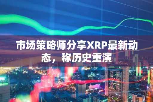 市场策略师分享XRP最新动态，称历史重演