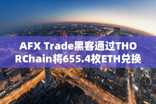 AFX Trade黑客通过THORChain将655.4枚ETH兑换为18.86枚BTC