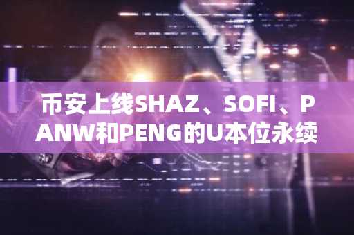 币安上线SHAZ、SOFI、PANW和PENG的U本位永续合约