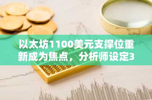 以太坊1100美元支撑位重新成为焦点,分析师设定3000美元和5000美元目标
