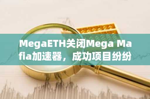 MegaETH关闭Mega Mafia加速器,成功项目纷纷迁移至竞争链