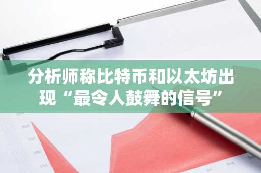 分析师称比特币和以太坊出现“最令人鼓舞的信号”