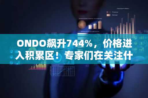 ONDO飙升744%，价格进入积累区！专家们在关注什么？