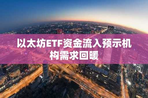 以太坊ETF资金流入预示机构需求回暖