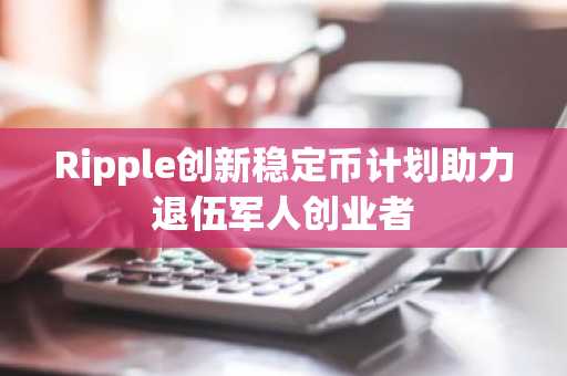 Ripple创新稳定币计划助力退伍军人创业者