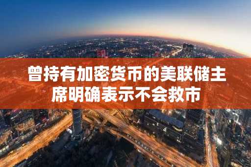 曾持有加密货币的美联储主席明确表示不会救市