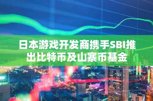 日本游戏开发商携手SBI推出比特币及山寨币基金