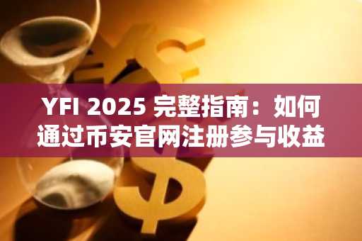 YFI 2025 完整指南:如何通过币安官网注册参与收益耕作