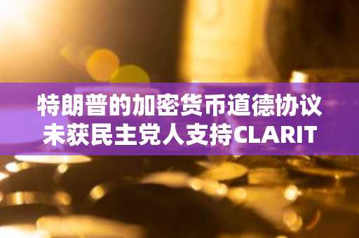 特朗普的加密货币道德协议未获民主党人支持CLARITY法案