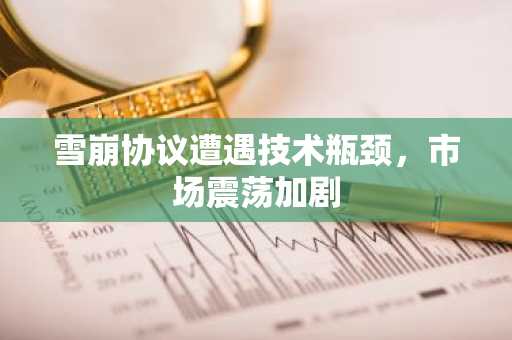 雪崩协议遭遇技术瓶颈，市场震荡加剧