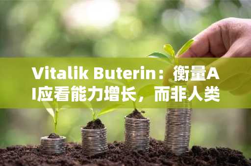 Vitalik Buterin:衡量AI应看能力增长,而非人类智能
