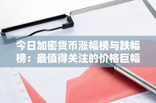 今日加密货币涨幅榜与跌幅榜:最值得关注的价格巨幅波动