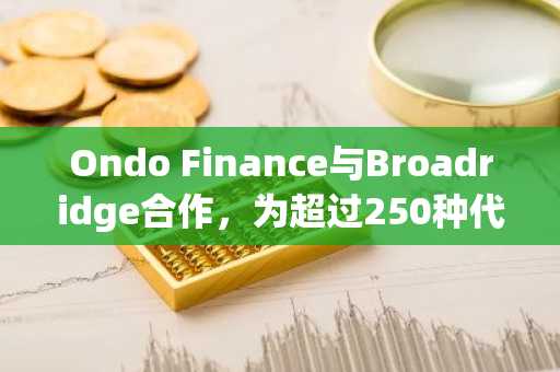 Ondo Finance与Broadridge合作，为超过250种代币化证券增加代理投票权