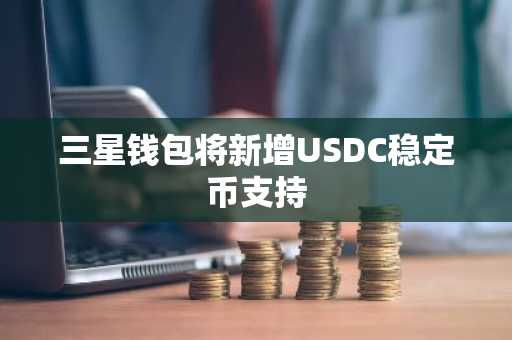 三星钱包将新增USDC稳定币支持