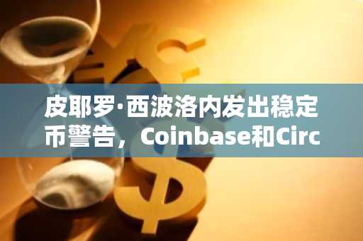 皮耶罗·西波洛内发出稳定币警告,Coinbase和Circle为之震动